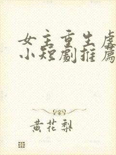 女主重生虐渣的小短剧推荐