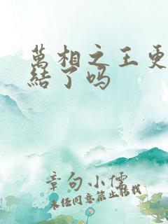 万相之王更新完结了吗