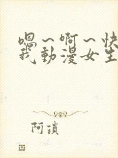 嗯～啊～快点死我动漫女生动态漫