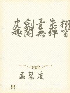 皮剑青朱栩诺笔趣阁无弹窗