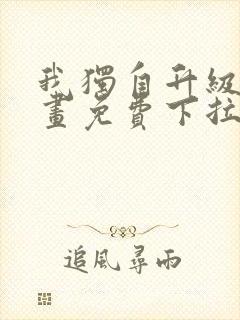 我独自升级6漫画免费下拉式