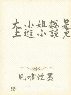 大小姐总是不求上进小说免费阅读