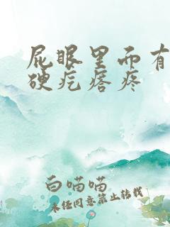 屁眼里面有一个硬疙瘩疼