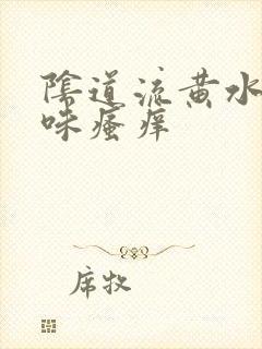 阴道流黄水有异味瘙痒