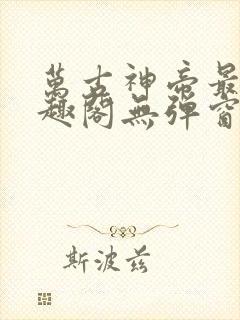 万古神帝最新笔趣阁无弹窗