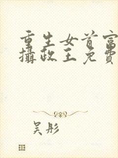 重生女首富娇养摄政王免费阅读