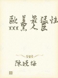 欧美最猛性xxxxx黑人巨