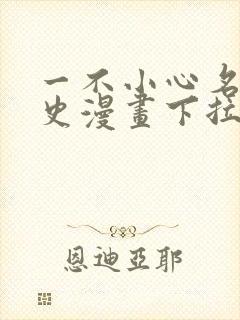 一不小心名垂千史漫画下拉式免费阅读