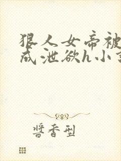 狠人女帝被调教成泄欲h小说