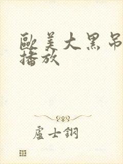 欧美大黑吊在线播放