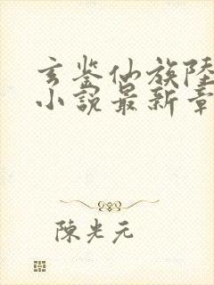 玄鉴仙族陆江仙小说最新章节阅续