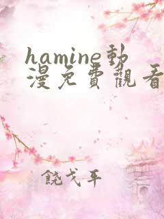 hamine动漫免费观看高清