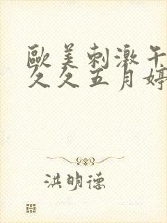 欧美刺激午夜性久久五月婷婷婷