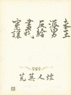 穿书反派未婚妻让我给男主赔罪