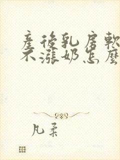 产后乳房软软的不涨奶怎么办