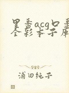 里番acg口番全彩本子库app