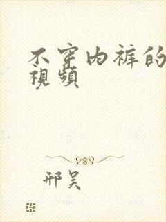 不穿内裤的美女视频