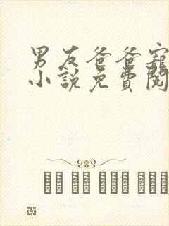 男友爸爸宠幸我小说免费阅读