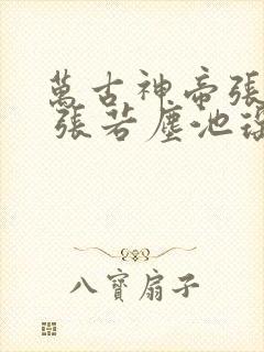 万古神帝张若尘 张若尘池瑶免费阅读