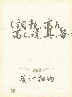 (调教,高h,高c,道具,各种play)男男小说