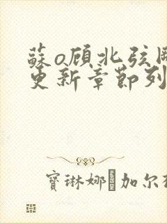 苏o顾北弦刚刚更新章节列表