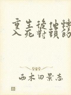 重生后他转身投入死对头的怀抱短剧