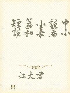 短篇小说中篇小说和长篇小说的区别