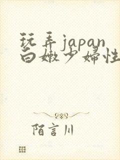 玩弄japan白嫩少妇性69