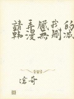 请弄脏我的女友韩漫无删减无删减最