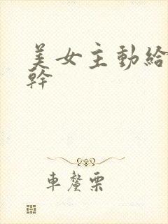 美女主动给男人干