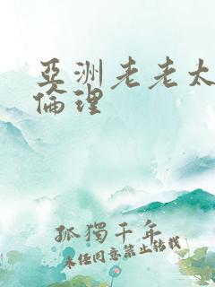 亚洲老老太太性伦理