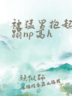 被猛男抱起来糟蹋np高h