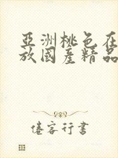 亚洲桃色在线播放国产精品