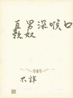 直男深喉口爆调教奴