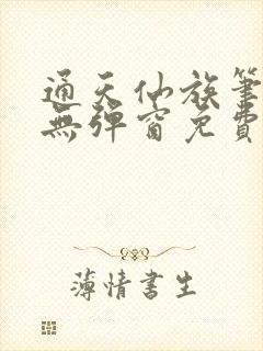 通天仙族笔趣阁无弹窗免费