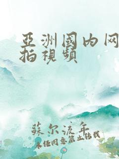 亚洲国内网友自拍视频