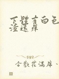 下体有白色豆腐渣还痒