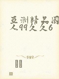 亚洲精品国产成人99久久6