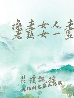 操老女人老妇女老熟女一区二区