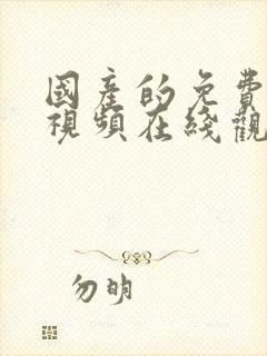 国产的免费观看视频在线观看