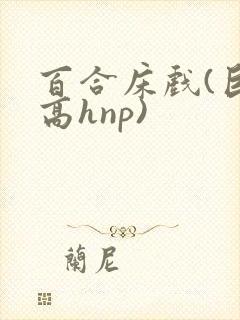 百合床戏(巨肉高hnp)