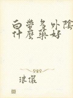 白带多外阴痒用什么药好