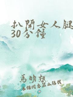 扒开女人腿狂操30分钟