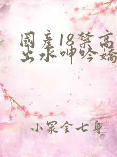 国产18禁高潮出水呻吟娇喘