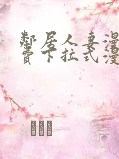 邻居人妻漫画免费下拉式漫画