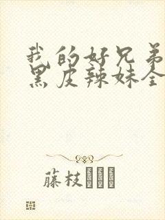 我的好兄弟变成黑皮辣妹全集免费观看