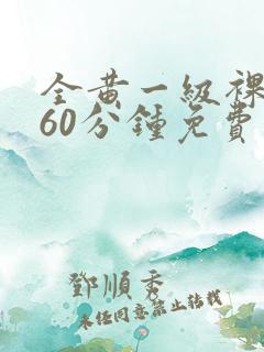 全黄一级裸片一60分钟免费观看大