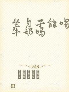 坐月子能喝常温牛奶吗