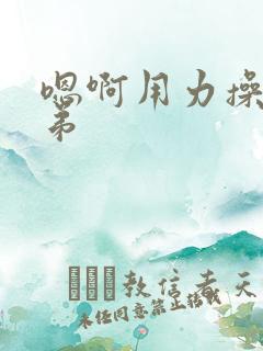 嗯啊用力操我弟弟