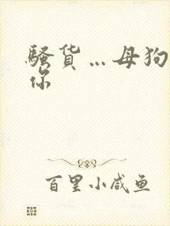 骚货…母狗…操你
